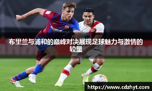 布里兰与浦和的巅峰对决展现足球魅力与激情的较量