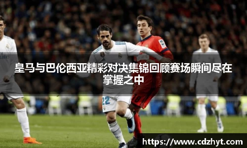 皇马与巴伦西亚精彩对决集锦回顾赛场瞬间尽在掌握之中