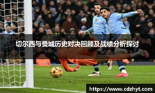 切尔西与曼城历史对决回顾及战绩分析探讨