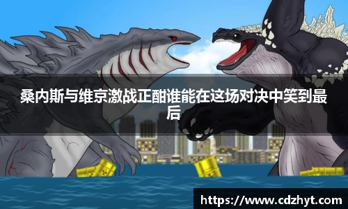 桑内斯与维京激战正酣谁能在这场对决中笑到最后