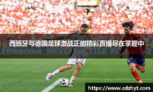 西班牙与德国足球激战正酣精彩直播尽在掌握中