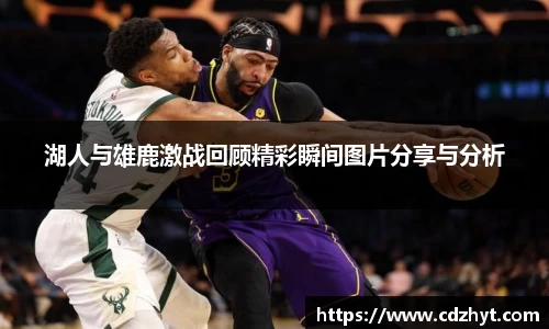 湖人与雄鹿激战回顾精彩瞬间图片分享与分析