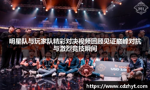 明星队与玩家队精彩对决视频回顾见证巅峰对抗与激烈竞技瞬间